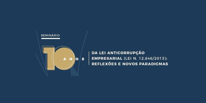 Seminário 10 anos da Lei Anticorrupção Empresarial (Lei Nº 12.846/2013): Reflexões e Novos Paradigmas